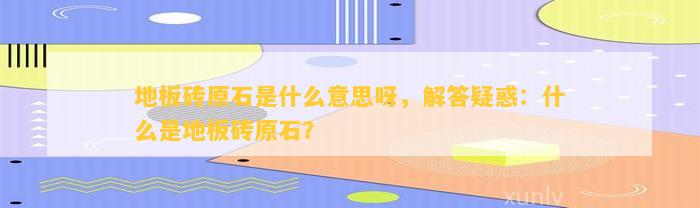 mile·米乐m6地板砖原石是甚么意义呀解答迷惑：甚么是地板砖原石？